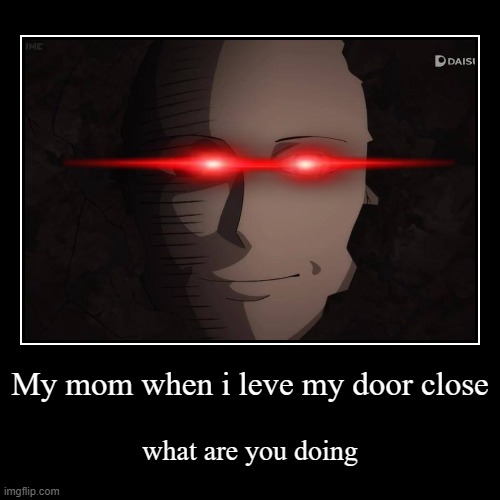 My mom when i leve my door close | what are you doing | image tagged in funny,demotivationals | made w/ Imgflip demotivational maker