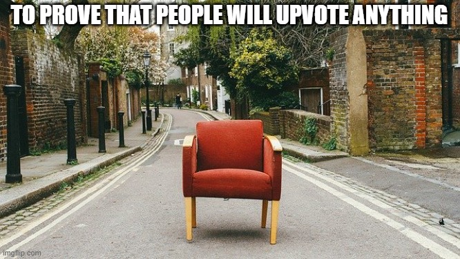 Chair | TO PROVE THAT PEOPLE WILL UPVOTE ANYTHING | image tagged in chair | made w/ Imgflip meme maker