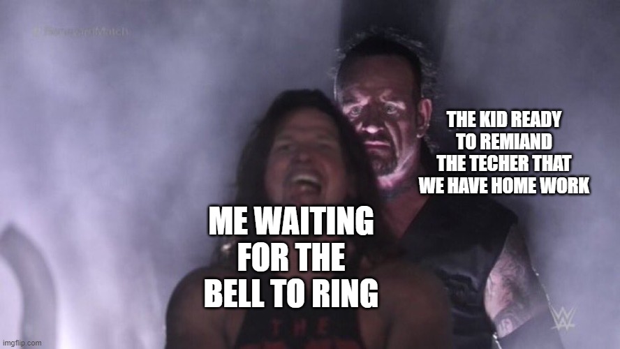 AJ Styles & Undertaker | THE KID READY TO REMIAND THE TECHER THAT WE HAVE HOME WORK; ME WAITING FOR THE BELL TO RING | image tagged in aj styles undertaker | made w/ Imgflip meme maker