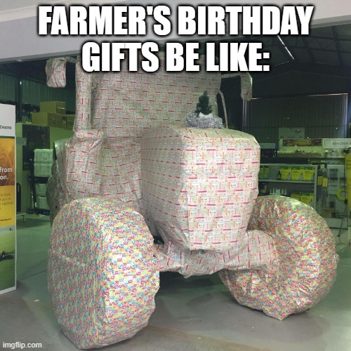wraped tractor | FARMER'S BIRTHDAY GIFTS BE LIKE: | image tagged in wraped tractor,tractor,funny,farmer,birthday,gifts | made w/ Imgflip meme maker