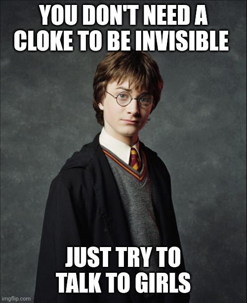 Harry Potter | YOU DON'T NEED A CLOKE TO BE INVISIBLE; JUST TRY TO TALK TO GIRLS | image tagged in harry potter | made w/ Imgflip meme maker