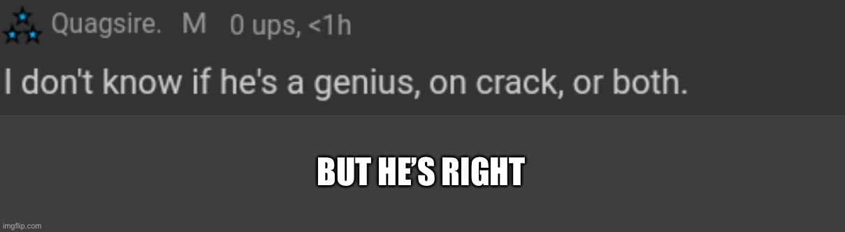 I don't know if he's a genius, on crack, or both. | BUT HE’S RIGHT | image tagged in i don't know if he's a genius on crack or both | made w/ Imgflip meme maker