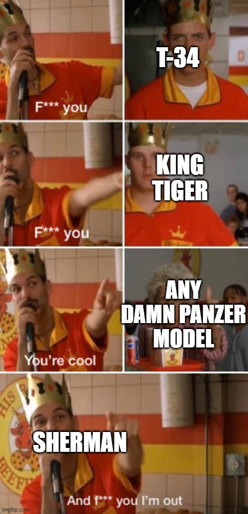 F you, Your cool | T-34 KING TIGER ANY DAMN PANZER MODEL SHERMAN | image tagged in f you your cool | made w/ Imgflip meme maker