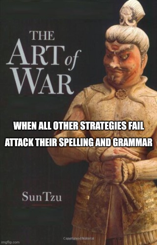Art of war | WHEN ALL OTHER STRATEGIES FAIL ATTACK THEIR SPELLING AND GRAMMAR | image tagged in art of war | made w/ Imgflip meme maker
