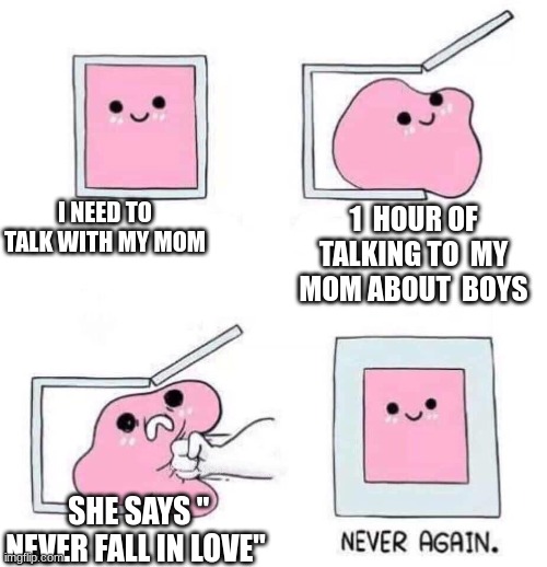 Never again | I NEED TO TALK WITH MY MOM; 1  HOUR OF TALKING TO  MY MOM ABOUT  BOYS; SHE SAYS " NEVER FALL IN LOVE" | image tagged in never again | made w/ Imgflip meme maker