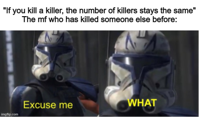 Excuse me what | "If you kill a killer, the number of killers stays the same"
The mf who has killed someone else before: | image tagged in excuse me what | made w/ Imgflip meme maker