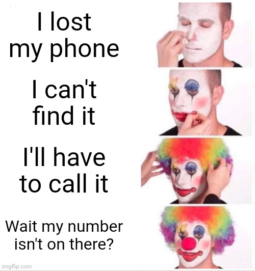 Clown Applying Makeup | I lost my phone; I can't find it; I'll have to call it; Wait my number isn't on there? | image tagged in memes,clown applying makeup | made w/ Imgflip meme maker