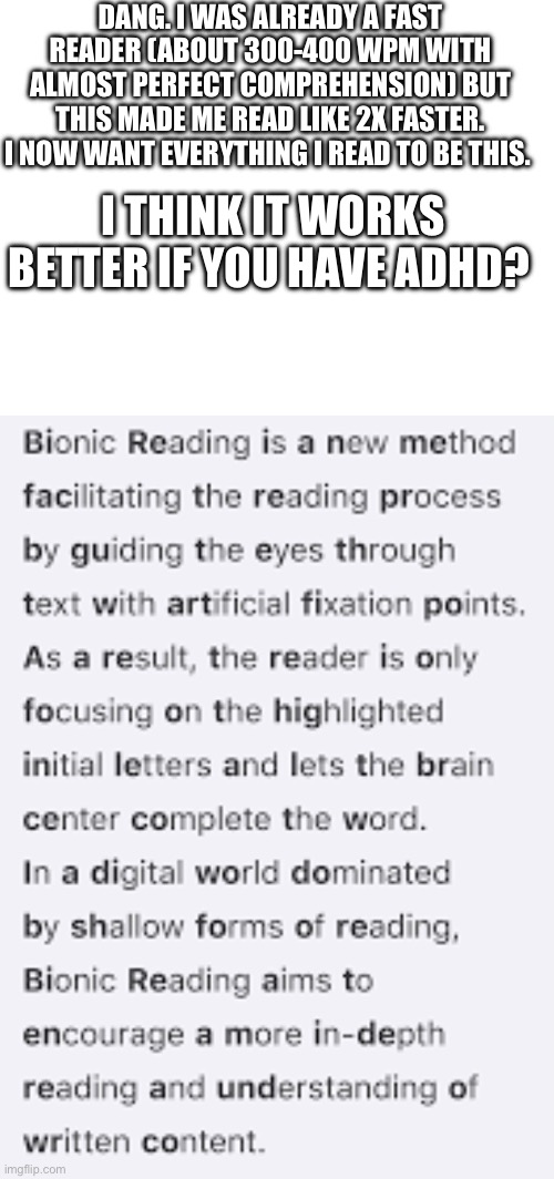 Idk | DANG. I WAS ALREADY A FAST READER (ABOUT 300-400 WPM WITH ALMOST PERFECT COMPREHENSION) BUT THIS MADE ME READ LIKE 2X FASTER. I NOW WANT EVERYTHING I READ TO BE THIS. I THINK IT WORKS BETTER IF YOU HAVE ADHD? | made w/ Imgflip meme maker