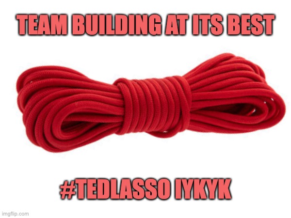 Ted Lasso Team Building | TEAM BUILDING AT ITS BEST; #TEDLASSO IYKYK | image tagged in memes | made w/ Imgflip meme maker