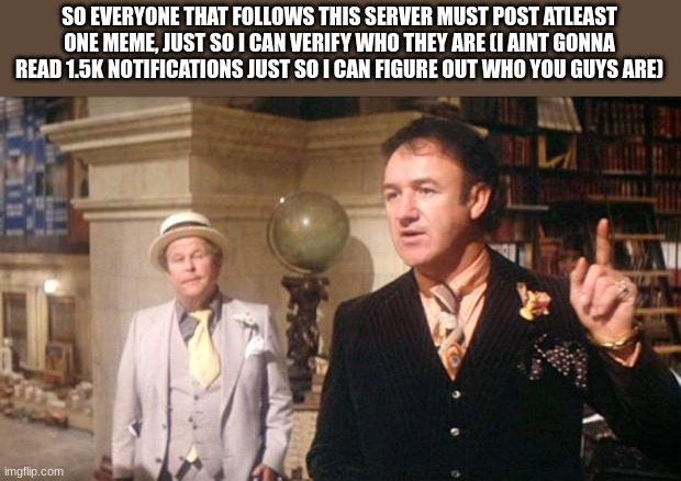 Gene Hackman's anouncement: | SO EVERYONE THAT FOLLOWS THIS SERVER MUST POST ATLEAST ONE MEME, JUST SO I CAN VERIFY WHO THEY ARE (I AINT GONNA READ 1.5K NOTIFICATIONS JUST SO I CAN FIGURE OUT WHO YOU GUYS ARE) | image tagged in gene hackman's anouncement | made w/ Imgflip meme maker