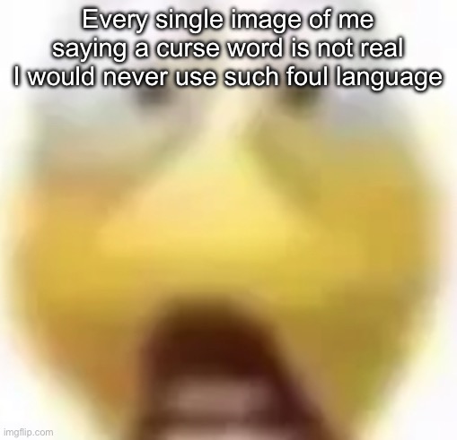 Trust | Every single image of me saying a curse word is not real
I would never use such foul language | image tagged in shocked | made w/ Imgflip meme maker