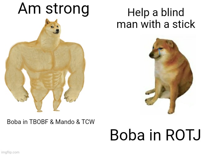 Buff Doge vs. Cheems | Am strong; Help a blind man with a stick; Boba in TBOBF & Mando & TCW; Boba in ROTJ | image tagged in memes,buff doge vs cheems | made w/ Imgflip meme maker