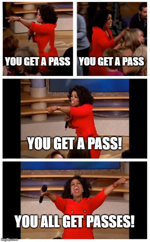 When everyone is a winner... | YOU GET A PASS; YOU GET A PASS; YOU GET A PASS! YOU ALL GET PASSES! | image tagged in memes,oprah you get a car everybody gets a car | made w/ Imgflip meme maker