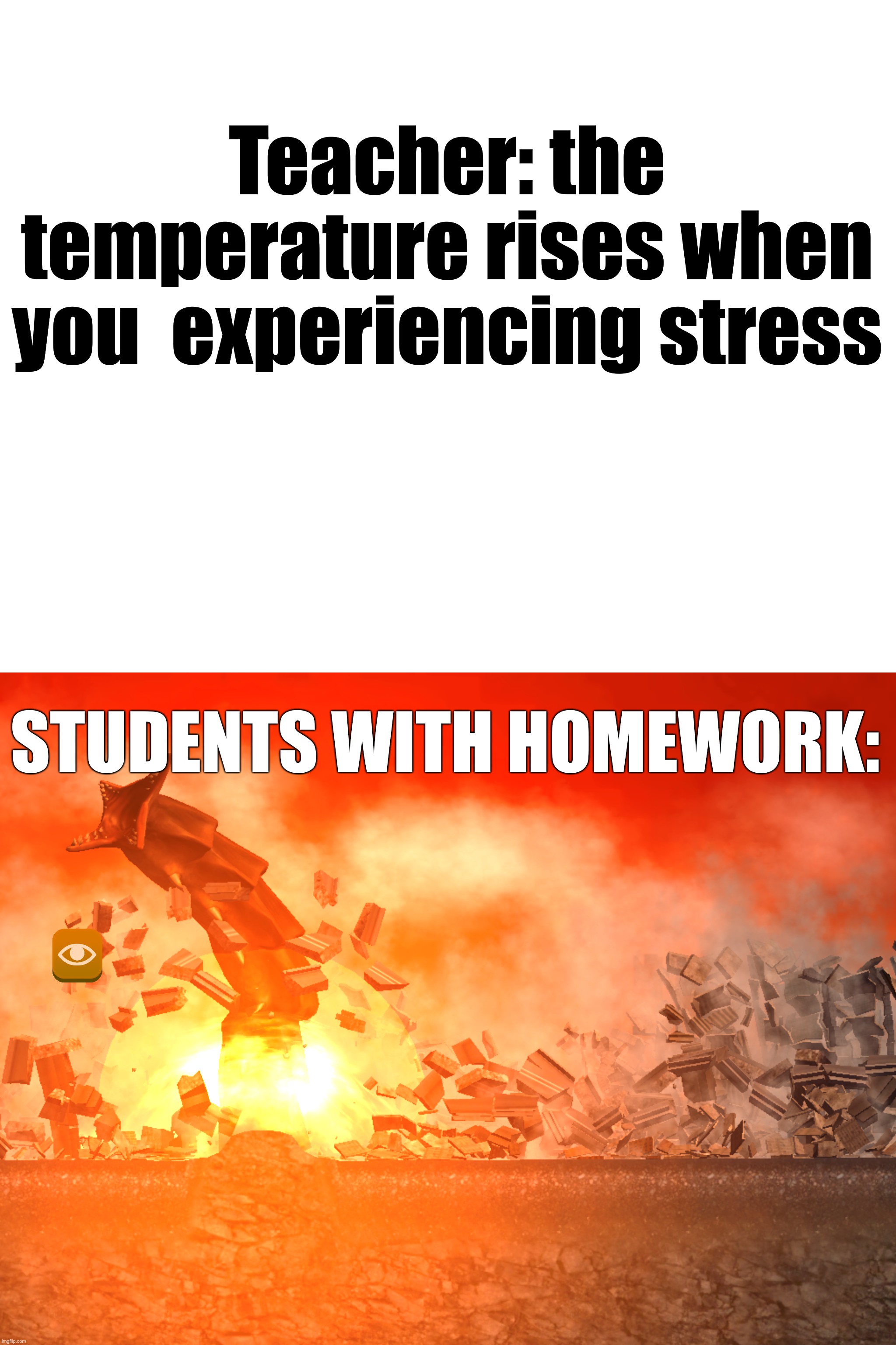 Teacher: the temperature rises when you  experiencing stress; STUDENTS WITH HOMEWORK: | image tagged in blank white template,amount of heat when you do homework | made w/ Imgflip meme maker