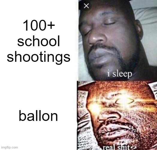 america | 100+ school shootings; ballon | image tagged in i sleep real shit,shooting,get real,america | made w/ Imgflip meme maker