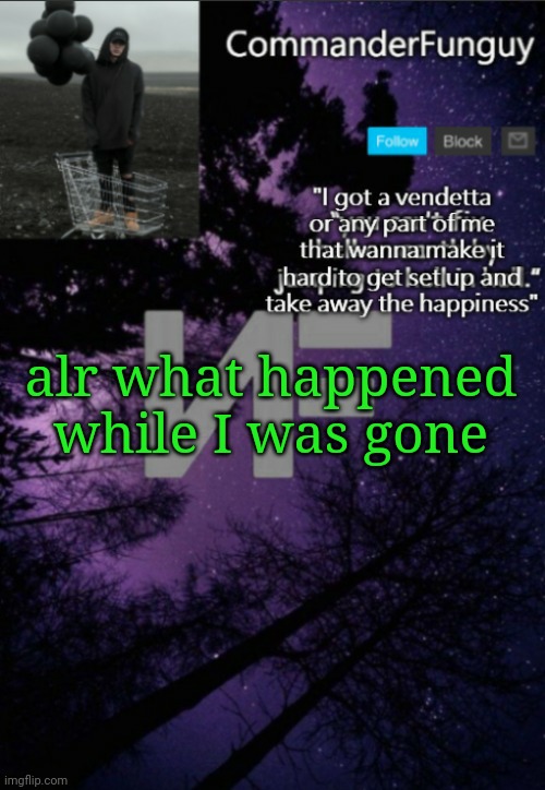 CommanderFunguy NF template (thx yachi) | alr what happened while I was gone | image tagged in commanderfunguy nf template thx yachi | made w/ Imgflip meme maker