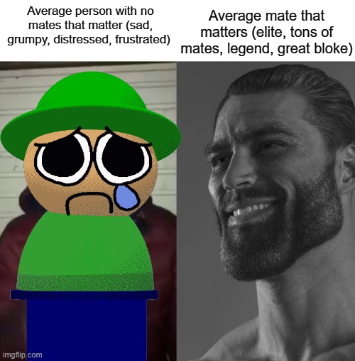 Average mate that matters (elite, tons of mates, legend, great bloke); Average person with no mates that matter (sad, grumpy, distressed, frustrated) | made w/ Imgflip meme maker