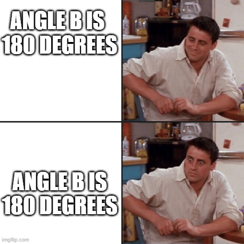 math=yes | ANGLE B IS 
180 DEGREES; ANGLE B IS 180 DEGREES | image tagged in joey tribbiani delayed reaction | made w/ Imgflip meme maker