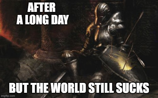 No Change | AFTER 
A LONG DAY; BUT THE WORLD STILL SUCKS | image tagged in memes,downcast dark souls | made w/ Imgflip meme maker