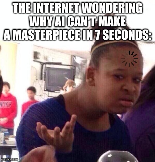 Well, can YOU make that in 7 seconds, i DoN't ThInK sO! | THE INTERNET WONDERING WHY AI CAN'T MAKE A MASTERPIECE IN 7 SECONDS: | image tagged in memes,black girl wat,artificial intelligence | made w/ Imgflip meme maker