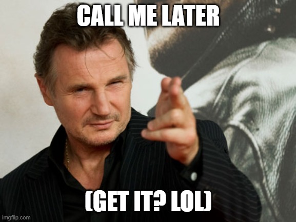 I Do Know Who U Are | CALL ME LATER; (GET IT? LOL) | image tagged in memes,overly attached father,call me maybe,liam neeson phone call | made w/ Imgflip meme maker