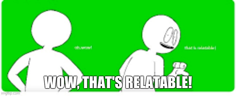 Wow! That's Relatable! | WOW, THAT'S RELATABLE! | image tagged in wow that's relatable | made w/ Imgflip meme maker