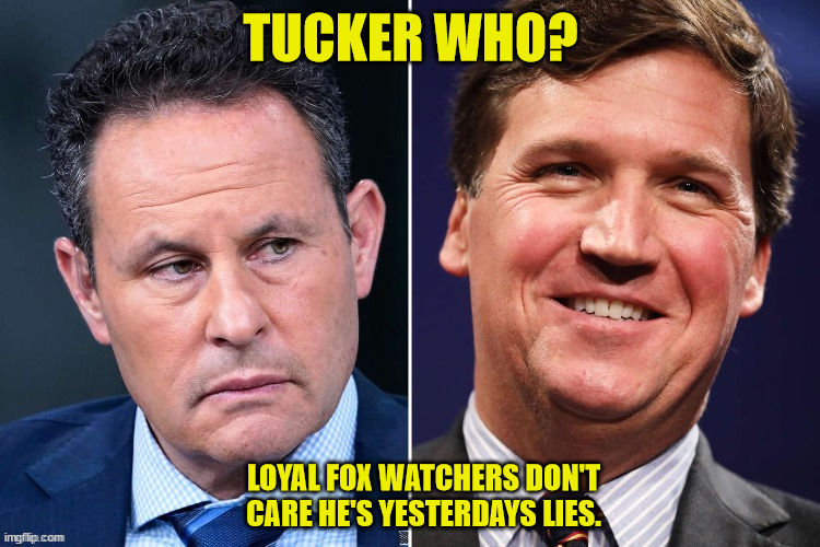Tucker who? | TUCKER WHO? LOYAL FOX WATCHERS DON'T CARE HE'S YESTERDAYS LIES. | image tagged in tucker carlson,fox news,here today gone tomorrow,fired,brian kilmeade,green m and m's | made w/ Imgflip meme maker