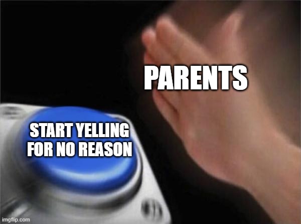 Mum Be Like | PARENTS; START YELLING FOR NO REASON | image tagged in memes,blank nut button | made w/ Imgflip meme maker