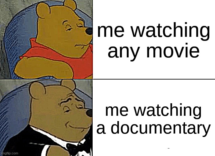 i feel smart | me watching any movie; me watching a documentary | image tagged in memes,tuxedo winnie the pooh,relatable,dank memes | made w/ Imgflip meme maker