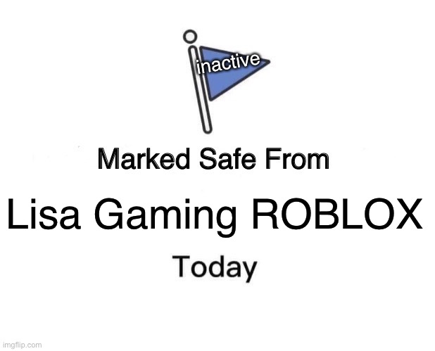 Marked Safe From | inactive; Lisa Gaming ROBLOX | image tagged in memes,marked safe from | made w/ Imgflip meme maker