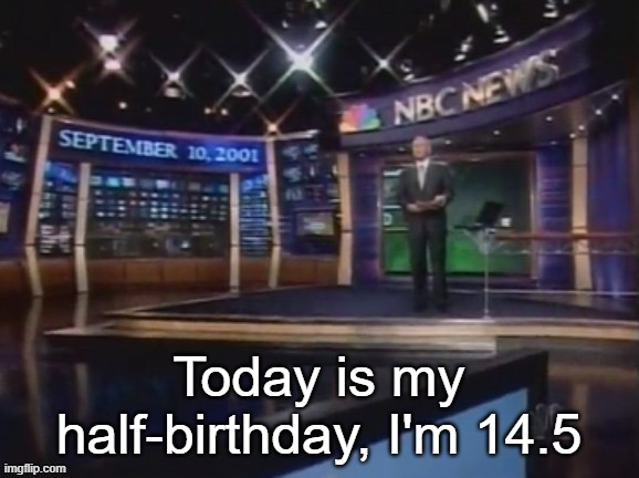 September 10, 2001 | Today is my half-birthday, I'm 14.5 | image tagged in september 10 2001 | made w/ Imgflip meme maker