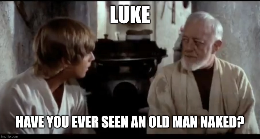 Obi Wan wants to kiss Luke | LUKE; HAVE YOU EVER SEEN AN OLD MAN NAKED? | image tagged in gay obi wan,star wars,luke,gay,gay star wars | made w/ Imgflip meme maker