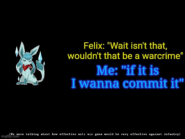 Felix: "Wait isn't that, wouldn't that be a warcrime"; Me: "if it is I wanna commit it"; (We were talking about how effective anti air guns would be very effective against infantry) | image tagged in frost,quotes | made w/ Imgflip meme maker