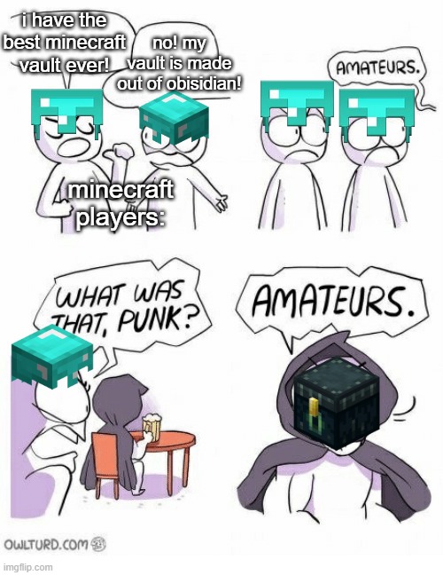 stop making advanced obsidian vaults, iron vaults or any of that stuff, just sayin' ender chest's have a reason ya' know. | i have the best minecraft vault ever! no! my vault is made out of obisidian! minecraft players: | image tagged in amateurs,minecraft memes,funny,memes,obviously,just sayin' | made w/ Imgflip meme maker