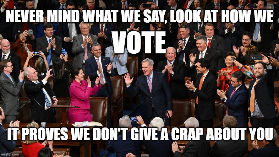 NEVER MIND WHAT WE SAY, LOOK AT HOW WE; VOTE; IT PROVES WE DON'T GIVE A CRAP ABOUT YOU | image tagged in republicans,crap | made w/ Imgflip meme maker