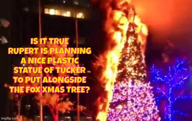 Tucker's statue | IS IT TRUE RUPERT IS PLANNING A NICE PLASTIC STATUE OF TUCKER TO PUT ALONGSIDE THE FOX XMAS TREE? | image tagged in tucker carlson,fox news,rupert murdoc,xmas tree,fire,plastic | made w/ Imgflip meme maker