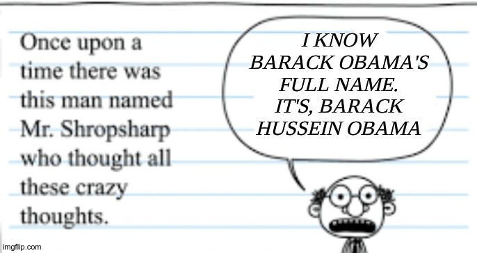 Hmmm. | I KNOW BARACK OBAMA'S FULL NAME. IT'S, BARACK HUSSEIN OBAMA | image tagged in dumb thoughts | made w/ Imgflip meme maker