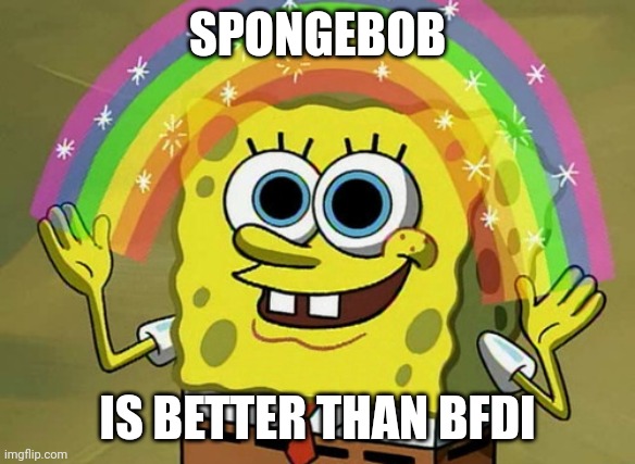 Imagination Spongebob Meme | SPONGEBOB; IS BETTER THAN BFDI | image tagged in memes,imagination spongebob | made w/ Imgflip meme maker
