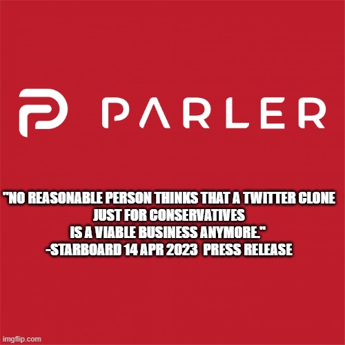 The ELON MUSK EFFECT | "NO REASONABLE PERSON THINKS THAT A TWITTER CLONE
JUST FOR CONSERVATIVES
IS A VIABLE BUSINESS ANYMORE." 
-STARBOARD 14 APR 2023  PRESS RELEASE | image tagged in elon musk buying twitter,trump twitter,twitter,cultural marxism,biden | made w/ Imgflip meme maker