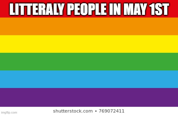 May 1st, 2023 | LITTERALY PEOPLE IN MAY 1ST | image tagged in lgbtq,funny | made w/ Imgflip meme maker