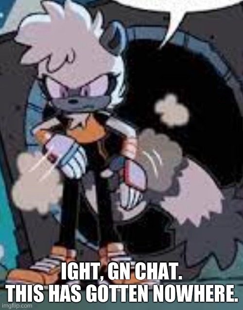 Tangle annoyed | IGHT, GN CHAT. THIS HAS GOTTEN NOWHERE. | image tagged in tangle annoyed | made w/ Imgflip meme maker
