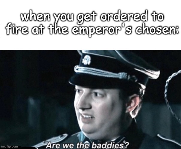 are we the baddies | when you get ordered to fire at the emperor's chosen: | image tagged in are we the baddies | made w/ Imgflip meme maker