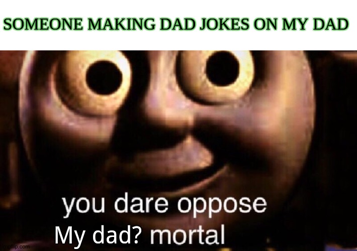 Dont ya dare. | SOMEONE MAKING DAD JOKES ON MY DAD; My dad? | image tagged in you dare oppose me mortal,i,love,my,dad | made w/ Imgflip meme maker
