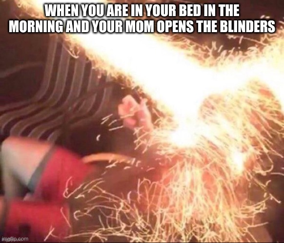 mild discomfort | WHEN YOU ARE IN YOUR BED IN THE MORNING AND YOUR MOM OPENS THE BLINDERS | image tagged in mild discomfort | made w/ Imgflip meme maker