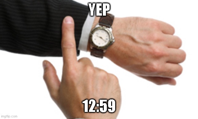 clock watch | YEP 12:59 | image tagged in clock watch | made w/ Imgflip meme maker