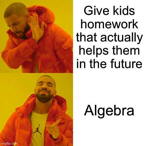 Drake Hotline Bling | Give kids homework that actually helps them in the future; Algebra | image tagged in memes,drake hotline bling | made w/ Imgflip meme maker
