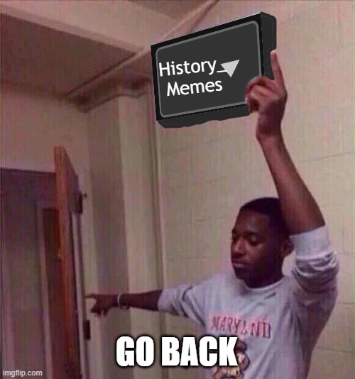Go back to X stream. | History_
Memes GO BACK | image tagged in go back to x stream | made w/ Imgflip meme maker