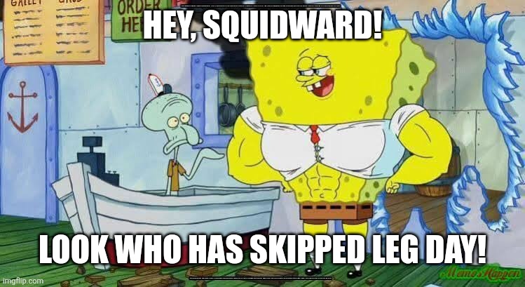 HEY, SQUIDWARD! LOOK WHO HAS SKIPPED LEG DAY! | image tagged in memes,squid,ward | made w/ Imgflip meme maker