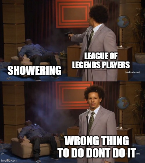 Who Killed Hannibal | LEAGUE OF LEGENDS PLAYERS; SHOWERING; WRONG THING TO DO DONT DO IT | image tagged in memes,who killed hannibal | made w/ Imgflip meme maker