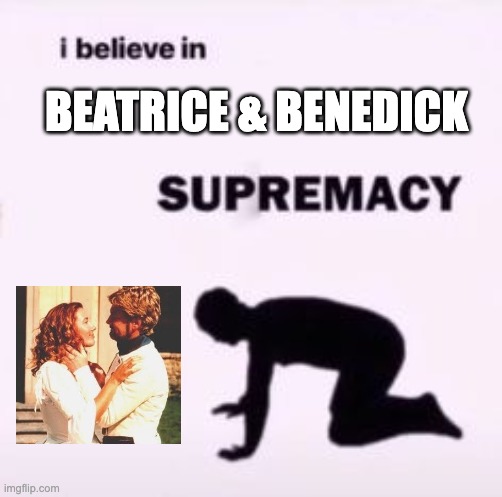 I believe in supremacy | BEATRICE & BENEDICK | image tagged in i believe in supremacy | made w/ Imgflip meme maker